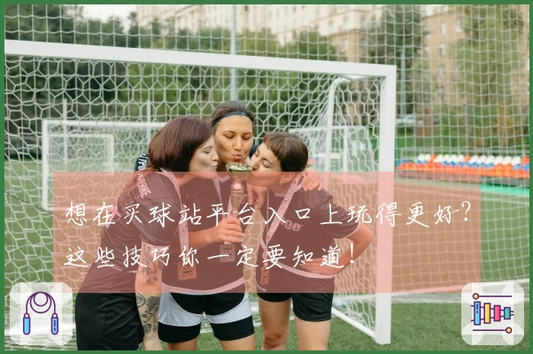 想在买球站平台入口上玩得更好？这些技巧你一定要知道！