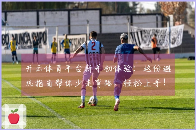 开云体育平台新手初体验：这份避坑指南帮你少走弯路，轻松上手！