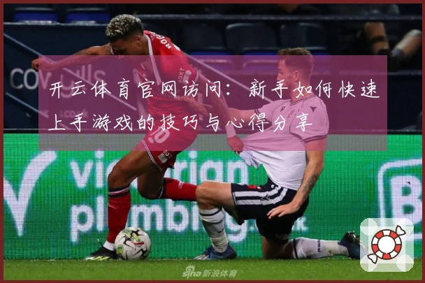 开云体育官网访问：新手如何快速上手游戏的技巧与心得分享