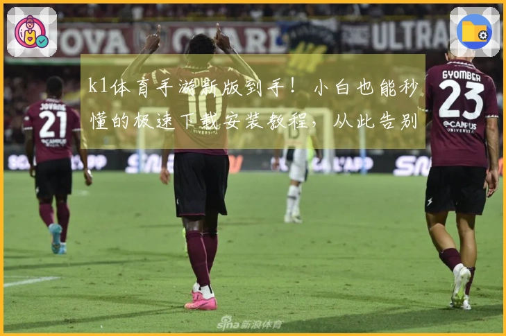 k1体育手游新版到手！小白也能秒懂的极速下载安装教程，从此告别卡顿与迷茫