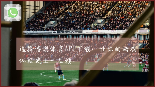 选择博澳体育APP下载，让你的游戏体验更上一层楼！