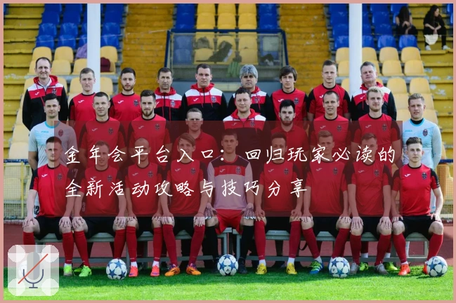 金年会平台入口：回归玩家必读的全新活动攻略与技巧分享