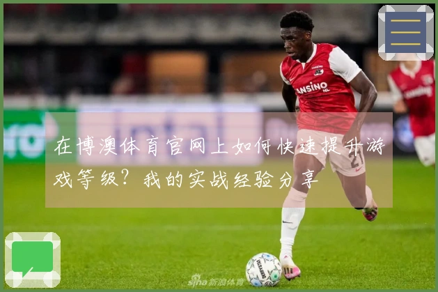 在博澳体育官网上如何快速提升游戏等级？我的实战经验分享