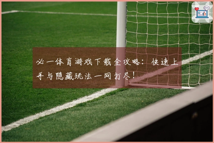 必一体育游戏下载全攻略：快速上手与隐藏玩法一网打尽！