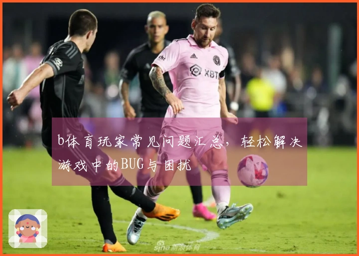 b体育玩家常见问题汇总，轻松解决游戏中的BUG与困扰