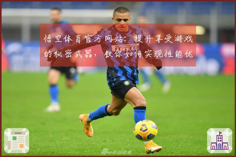 悟空体育官方网站：提升享受游戏的秘密武器，教你如何实现性能优化。