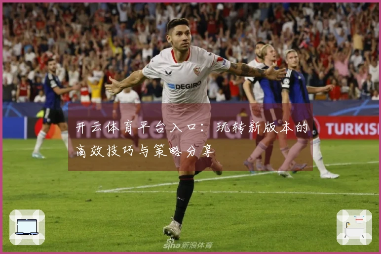 开云体育平台入口：玩转新版本的高效技巧与策略分享