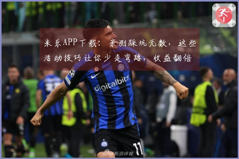 米乐APP下载：亲测踩坑无数，这些活动技巧让你少走弯路，收益翻倍